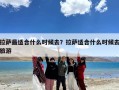 拉萨最适合什么时候去？拉萨适合什么时候去旅游