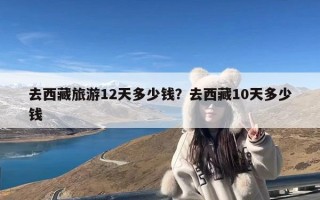 去西藏旅游12天多少钱？去西藏10天多少钱