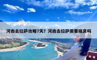 河南去拉萨攻略7天？河南去拉萨需要隔离吗