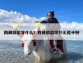 西藏旅游穿什么？西藏旅游穿什么鞋子好