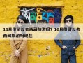 10月份可以去西藏旅游吗？10月份可以去西藏旅游吗现在