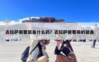 去拉萨需要装备什么药？去拉萨需要带的装备