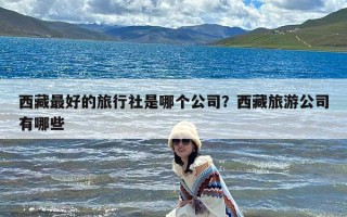 西藏最好的旅行社是哪个公司？西藏旅游公司有哪些