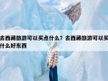 去西藏旅游可以买点什么？去西藏旅游可以买什么好东西