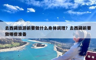 去西藏旅游前要做什么身体调理？去西藏前要做哪些准备