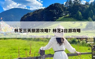 林芝三天旅游攻略？林芝2日游攻略