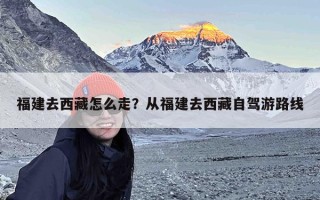 福建去西藏怎么走？从福建去西藏自驾游路线