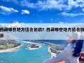 西藏哪些地方适合旅游？西藏哪些地方适合旅游