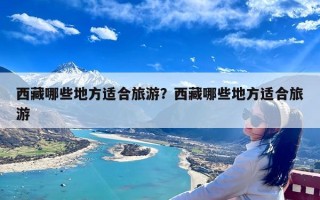 西藏哪些地方适合旅游？西藏哪些地方适合旅游