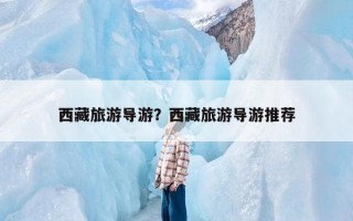 西藏旅游导游？西藏旅游导游推荐