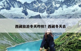 西藏旅游冬天咋样？西藏冬天去