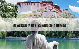 西藏旅游价格？西藏旅游价格报团