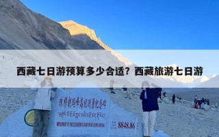 西藏七日游预算多少合适？西藏旅游七日游