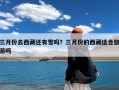 三月份去西藏还有雪吗？三月份的西藏适合旅游吗