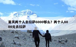 夏天两个人去拉萨6000够么？两个人8000元去拉萨