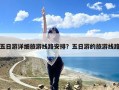 五日游详细旅游线路安排？五日游的旅游线路