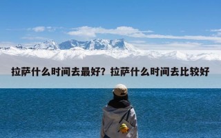 拉萨什么时间去最好？拉萨什么时间去比较好