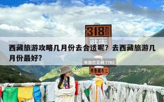 西藏旅游攻略几月份去合适呢？去西藏旅游几月份最好?