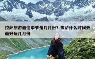 拉萨旅游最佳季节是几月份？拉萨什么时候去最好玩几月份