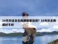 10月份适合去西藏哪里旅游？10月份去西藏好不好