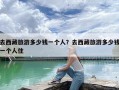 去西藏旅游多少钱一个人？去西藏旅游多少钱一个人住