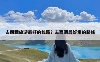 去西藏旅游最好的线路？去西藏最好走的路线