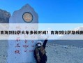 青海到拉萨火车多长时间？青海到拉萨路线图