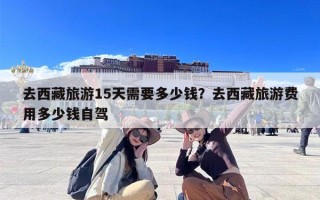 去西藏旅游15天需要多少钱？去西藏旅游费用多少钱自驾