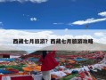 西藏七月旅游？西藏七月旅游攻略