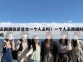 去西藏旅游适合一个人去吗？一个人去西藏好吗