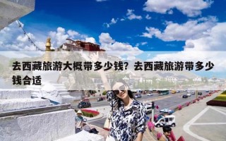 去西藏旅游大概带多少钱？去西藏旅游带多少钱合适