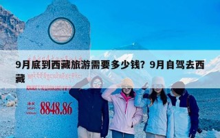 9月底到西藏旅游需要多少钱？9月自驾去西藏