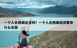 一个人去西藏适合吗？一个人去西藏旅游要带什么东西