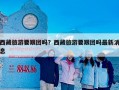 西藏旅游要跟团吗？西藏旅游要跟团吗最新消息