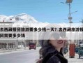 去西藏报团旅游要多少钱一天？去西藏旅游报团需要多少钱