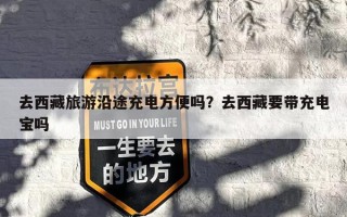 去西藏旅游沿途充电方便吗？去西藏要带充电宝吗