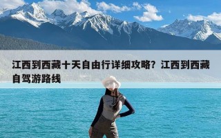 江西到西藏十天自由行详细攻略？江西到西藏自驾游路线