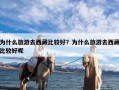 为什么旅游去西藏比较好？为什么旅游去西藏比较好呢