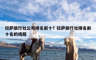 拉萨旅行社公司排名前十？拉萨旅行社排名前十名的线路