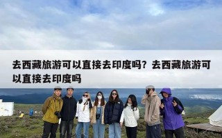 去西藏旅游可以直接去印度吗？去西藏旅游可以直接去印度吗