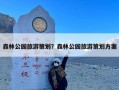 森林公园旅游策划？森林公园旅游策划方案