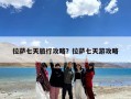 拉萨七天旅行攻略？拉萨七天游攻略