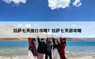 拉萨七天旅行攻略？拉萨七天游攻略