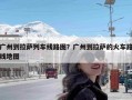 广州到拉萨列车线路图？广州到拉萨的火车路线地图