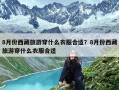 8月份西藏旅游穿什么衣服合适？8月份西藏旅游穿什么衣服合适