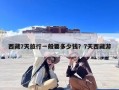 西藏7天旅行一般要多少钱？7天西藏游