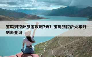 宝鸡到拉萨旅游攻略7天？宝鸡到拉萨火车时刻表查询