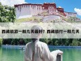 西藏旅游一般几天最好？西藏旅行一般几天