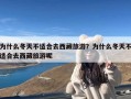 为什么冬天不适合去西藏旅游？为什么冬天不适合去西藏旅游呢