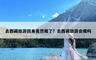 去西藏旅游回来竟然瘦了？去西藏旅游会瘦吗